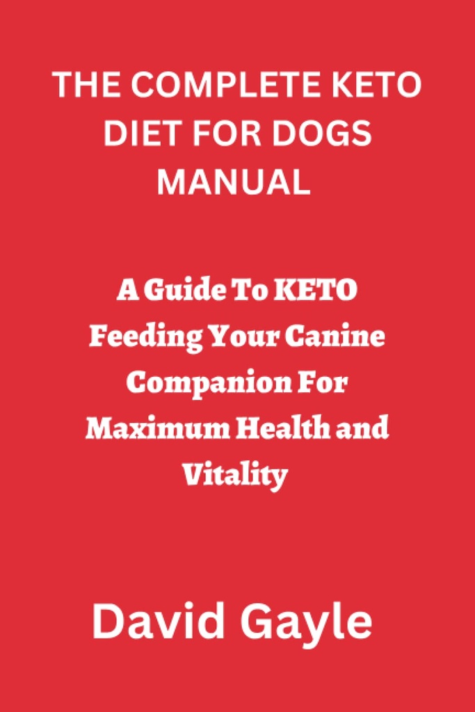 DIE COMPLETE KETO DIET FÜR DOGS MANUAL: Ein Leitfaden, um KETO zu füttern Ihr Canine Companion für maximale Gesundheit und Vitalität