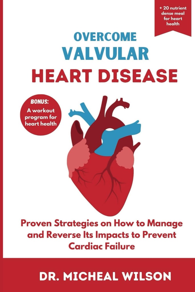 OVERCOME VALVULAR HEART DISEASE: Bewährte Strategien zur Verwalten und Umkehren seiner Auswirkungen auf die Verhütung von Herzfehlern
