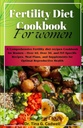 Fertilität Ernährung Kochbuch für Frauen: Eine umfassende Fruchtbarkeit Diät-Rezepte Kochbuch für Frauen – über 40, über 30 und IVF-Spezifische Rezepte, Meal Plans, und Ergänzungen für optimale reproduktive Gesundheit