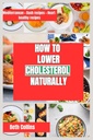 JETZT AUF LOWER CHOLESTEROL NATURALLY: Natürliche Wege zur Reduzierung von Cholesterol Die ideale Diät-Muster zu folgen, leistungsfähige Ergänzungen, und viel mehr