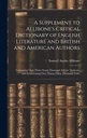Eine Ergänzung zu Allibone's Critical Dictionary of English Literature and British and American Authors: Containing Over Thirty-Seven Thousand Articles ... Aufzählung über Ninety-Three Thousand Titel