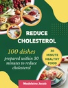 100 Dishes innerhalb von 30 Minuten zu reduzieren Cholesterin: 30 Minuten Low Cholesterin Kochbuch